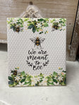 WE ARE MEANT TO BEE PLAQUE 12x14cm 